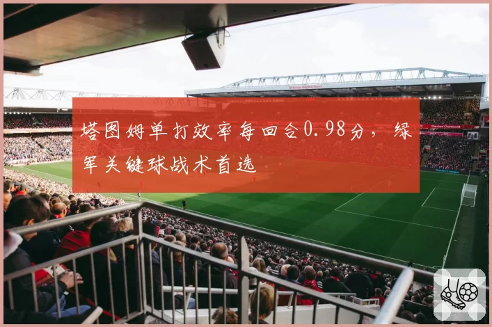 塔图姆单打效率每回合0.98分，绿军关键球战术首选