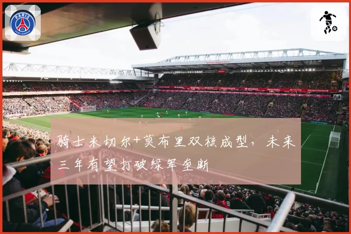骑士米切尔+莫布里双核成型，未来三年有望打破绿军垄断
