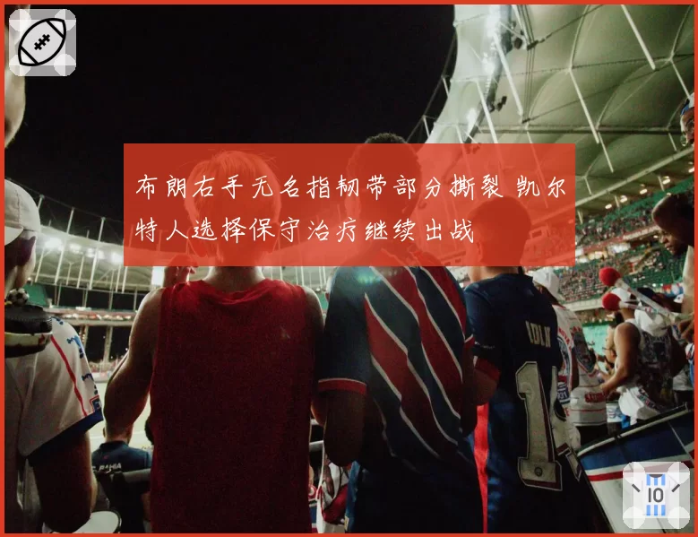 布朗右手无名指韧带部分撕裂 凯尔特人选择保守治疗继续出战