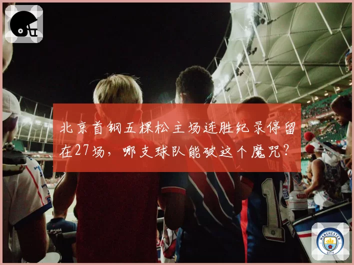 北京首钢五棵松主场连胜纪录停留在27场，哪支球队能破这个魔咒？