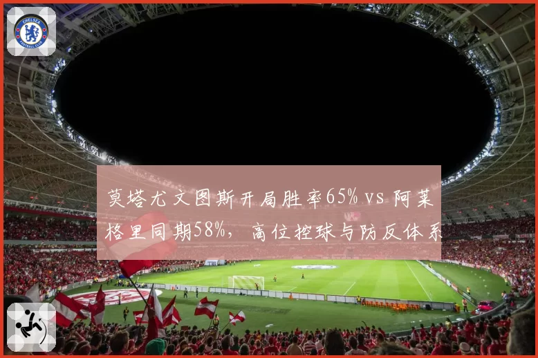 莫塔尤文图斯开局胜率65% vs 阿莱格里同期58%，高位控球与防反体系转换研究