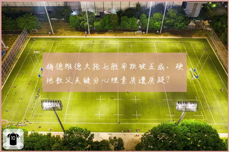 梅德维德夫抢七胜率跌破五成，硬地教父关键分心理素质遭质疑？