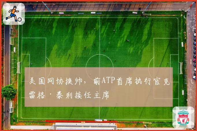 美国网协换帅，前ATP首席执行官克雷格·泰利接任主席