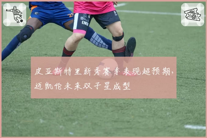 皮亚斯特里新秀赛季表现超预期,迈凯伦未来双子星成型