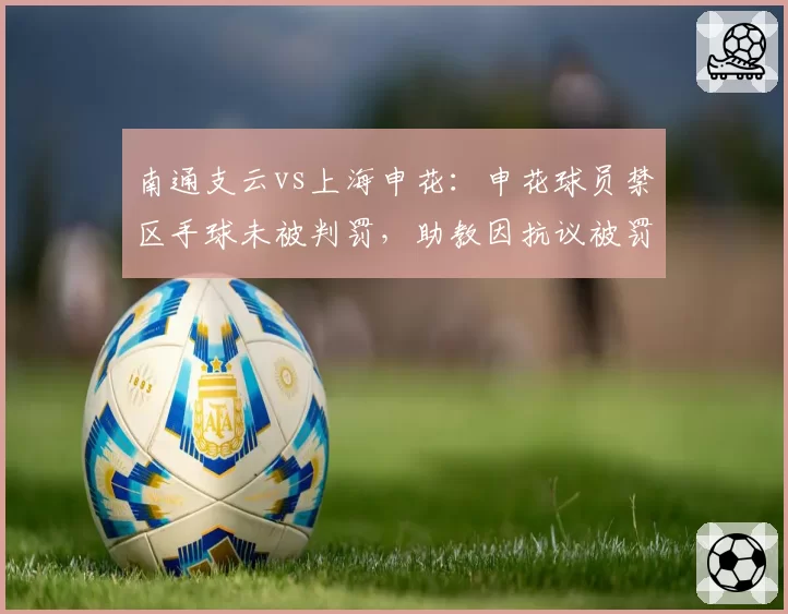 南通支云vs上海申花:申花球员禁区手球未被判罚,助教因抗议被罚上看台