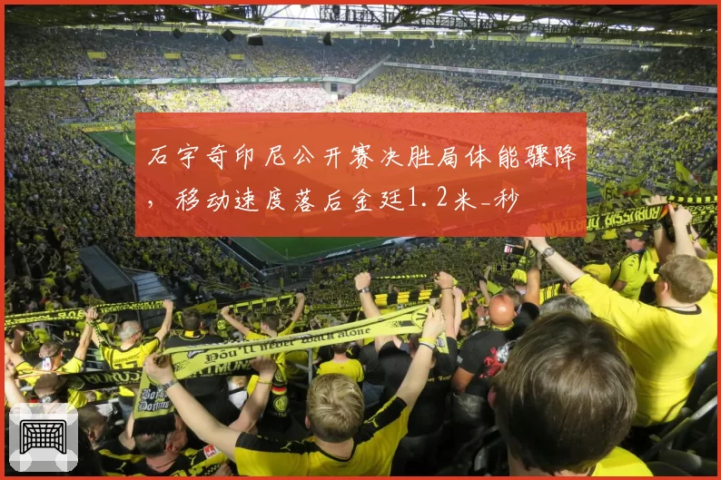 石宇奇印尼公开赛决胜局体能骤降，移动速度落后金廷1.2米_秒