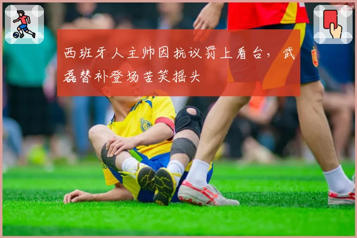 西班牙人主帅因抗议罚上看台，武磊替补登场苦笑摇头