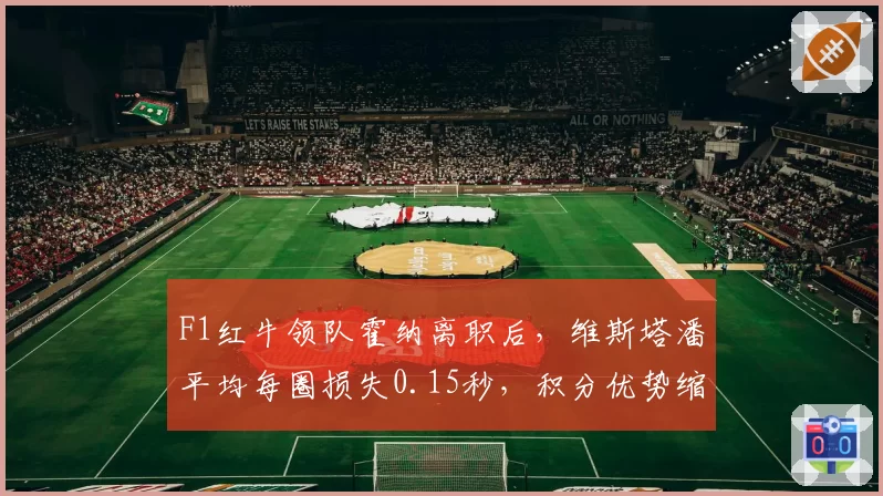 F1红牛领队霍纳离职后，维斯塔潘平均每圈损失0.15秒，积分优势缩小至2分