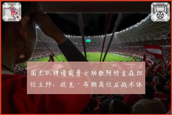 国王队聘请前勇士助教阿特金森担任主帅，迈克·布朗离任后战术体系将全面革新