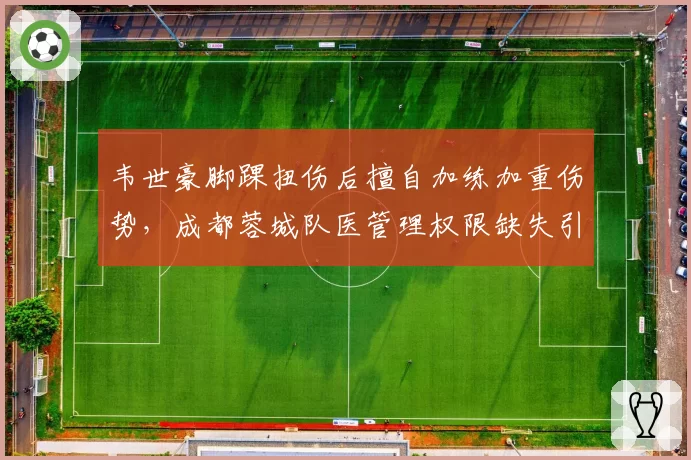 韦世豪脚踝扭伤后擅自加练加重伤势，成都蓉城队医管理权限缺失引争议