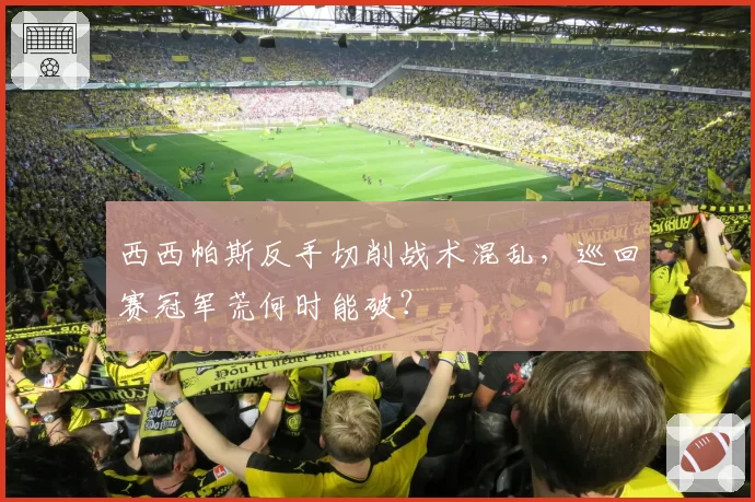 西西帕斯反手切削战术混乱，巡回赛冠军荒何时能破？